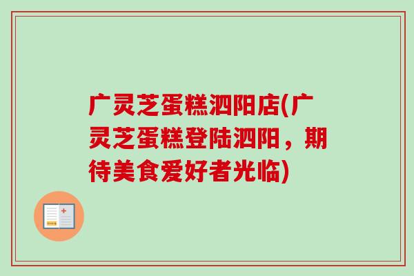 广灵芝蛋糕泗阳店(广灵芝蛋糕登陆泗阳，期待美食爱好者光临)