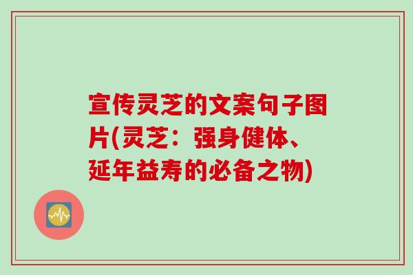 宣传灵芝的文案句子图片(灵芝:强身健体、延年益寿的必备之物) 宣传灵芝的文案句子图片(灵芝:强身健体、延年益寿的必备之物)