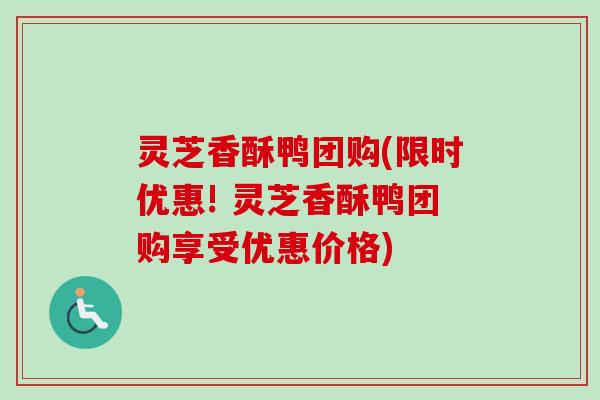 灵芝香酥鸭团购(限时优惠! 灵芝香酥鸭团购享受优惠价格)