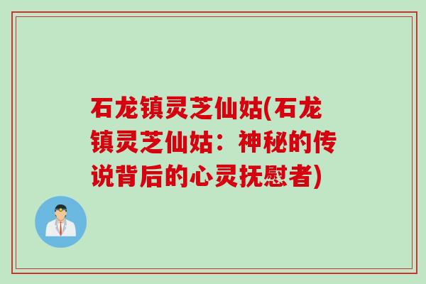 石龙镇灵芝仙姑(石龙镇灵芝仙姑：神秘的传说背后的心灵抚慰者)