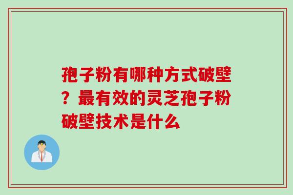 孢子粉有哪种方式破壁？最有效的灵芝孢子粉破壁技术是什么