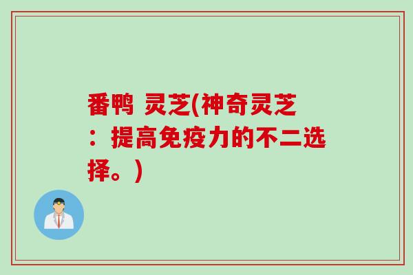 番鸭 灵芝(神奇灵芝：提高免疫力的不二选择。)