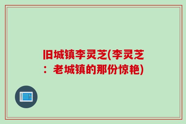 旧城镇李灵芝(李灵芝：老城镇的那份惊艳)