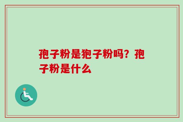 孢子粉是狍子粉吗？孢子粉是什么