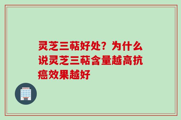 灵芝三萜好处？为什么说灵芝三萜含量越高抗癌效果越好