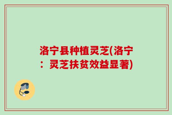 洛宁县种植灵芝(洛宁：灵芝扶贫效益显著)