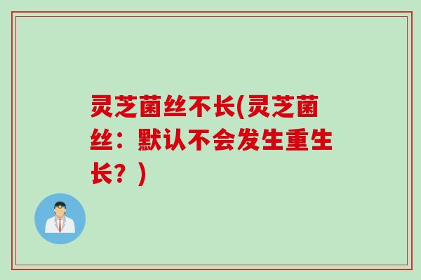 灵芝菌丝不长(灵芝菌丝：默认不会发生重生长？)
