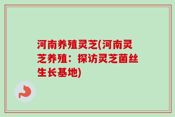 河南养殖灵芝(河南灵芝养殖：探访灵芝菌丝生长基地)