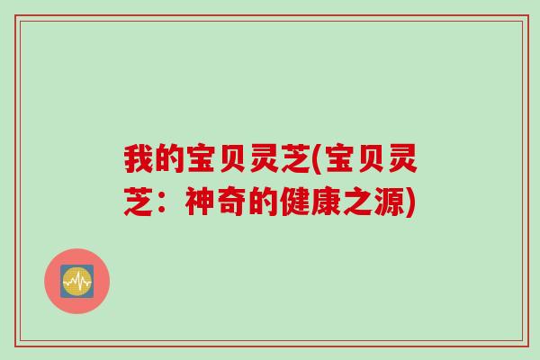 我的宝贝灵芝(宝贝灵芝：神奇的健康之源)