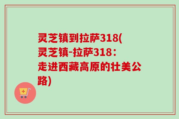 灵芝镇到拉萨318(灵芝镇-拉萨318：走进西藏高原的壮美公路)