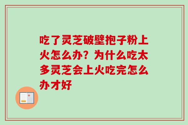 吃了灵芝破壁抱子粉上火怎么办？为什么吃太多灵芝会上火吃完怎么办才好