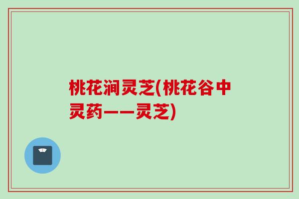 桃花涧灵芝(桃花谷中灵药——灵芝)