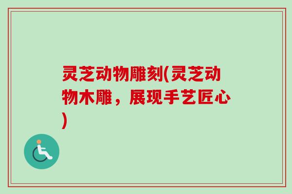 灵芝动物雕刻(灵芝动物木雕，展现手艺匠心)