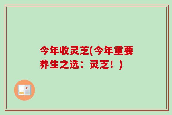 今年收灵芝(今年重要养生之选：灵芝！)