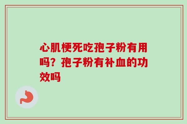 心肌梗死吃孢子粉有用吗?孢子粉有补的功效吗 心肌梗死吃孢子粉有用吗?孢子粉有补的功效吗