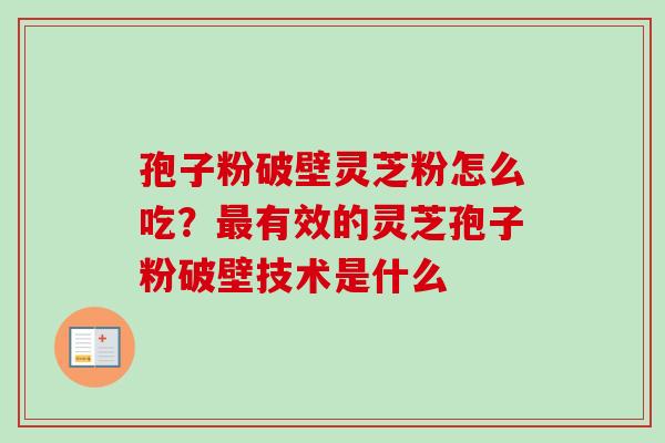 孢子粉破壁灵芝粉怎么吃？最有效的灵芝孢子粉破壁技术是什么