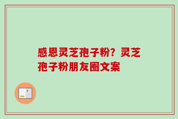感恩灵芝孢子粉？灵芝孢子粉朋友圈文案