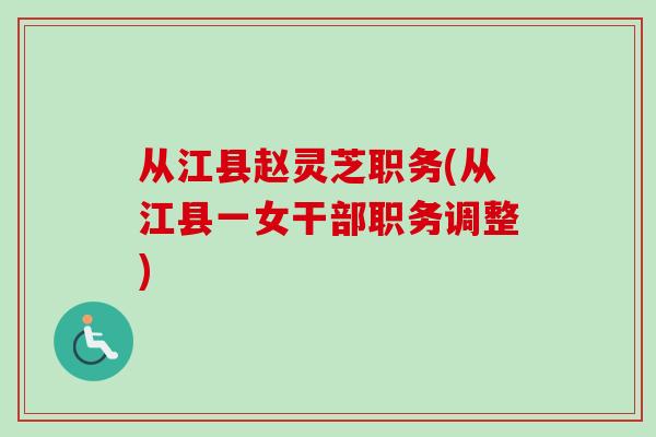 从江县赵灵芝职务(从江县一女干部职务调整)