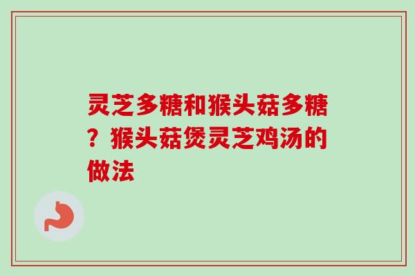 灵芝多糖和猴头菇多糖？猴头菇煲灵芝鸡汤的做法