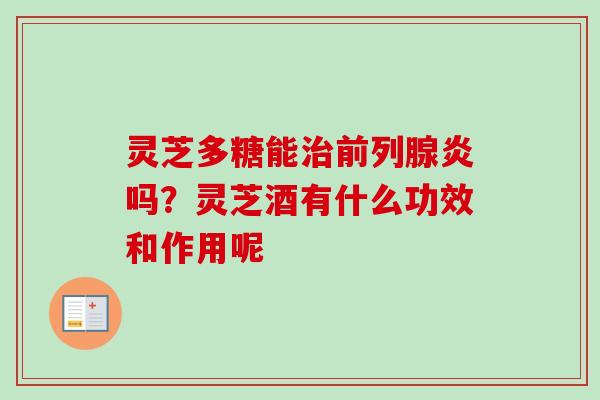 灵芝多糖能治前列腺炎吗？灵芝酒有什么功效和作用呢