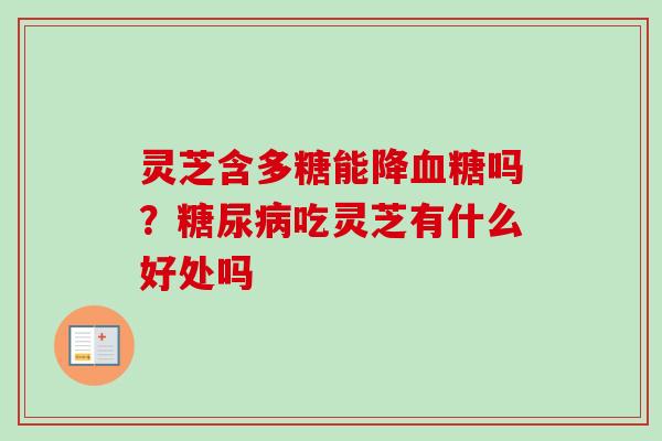 灵芝含多糖能降血糖吗？糖尿病吃灵芝有什么好处吗