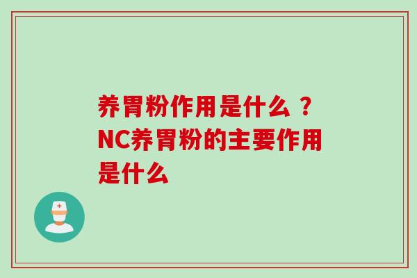 养胃粉作用是什么 ？NC养胃粉的主要作用是什么