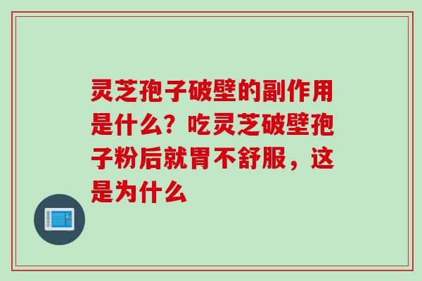 灵芝孢子破壁的副作用是什么？吃灵芝破壁孢子粉后就胃不舒服，这是为什么