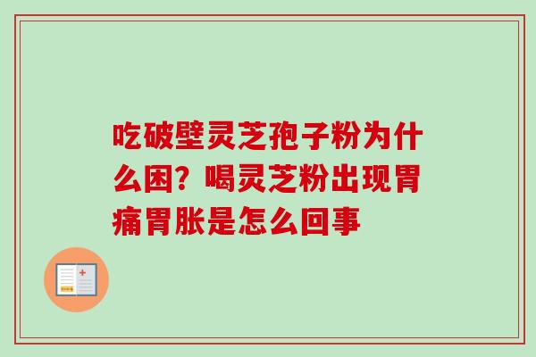 吃破壁灵芝孢子粉为什么困？喝灵芝粉出现胃痛胃胀是怎么回事