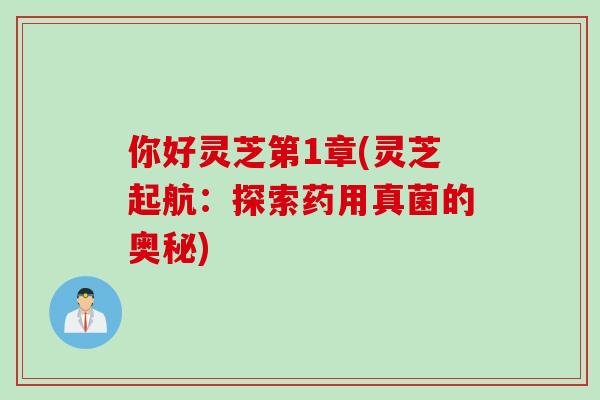 你好灵芝第1章(灵芝起航：探索药用真菌的奥秘)