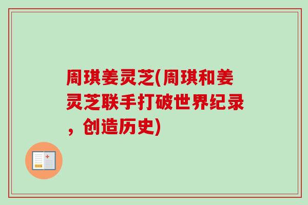 周琪姜灵芝(周琪和姜灵芝联手打破世界纪录，创造历史)