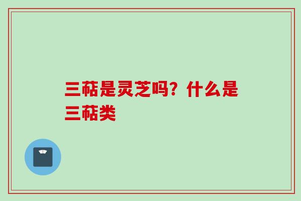 三萜是灵芝吗？什么是三萜类