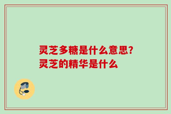 灵芝多糖是什么意思？灵芝的精华是什么
