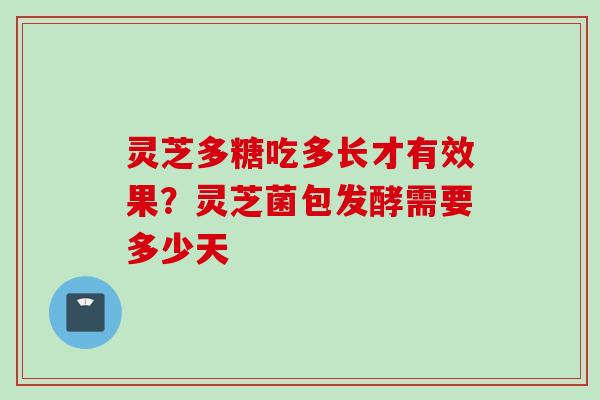 灵芝多糖吃多长才有效果？灵芝菌包发酵需要多少天