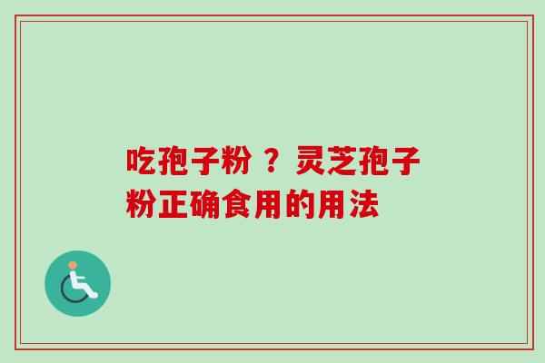 吃孢子粉 ？灵芝孢子粉正确食用的用法