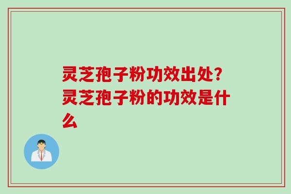 灵芝孢子粉功效出处？灵芝孢子粉的功效是什么