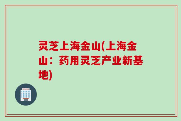 灵芝上海金山(上海金山：药用灵芝产业新基地)