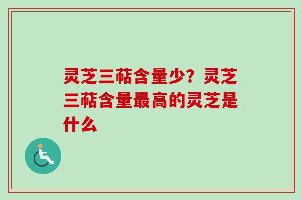 灵芝三萜含量少？灵芝三萜含量最高的灵芝是什么