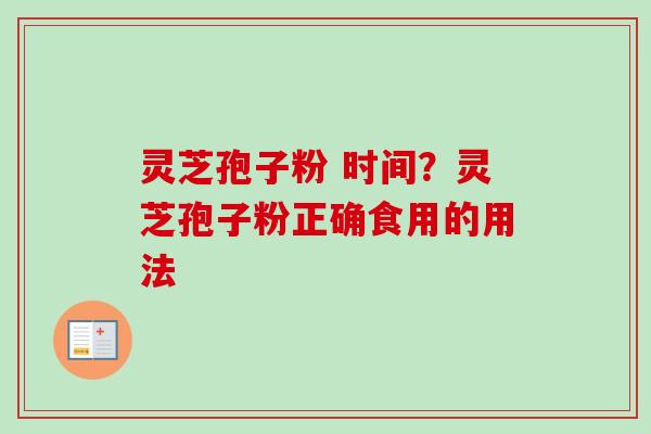 灵芝孢子粉 时间？灵芝孢子粉正确食用的用法