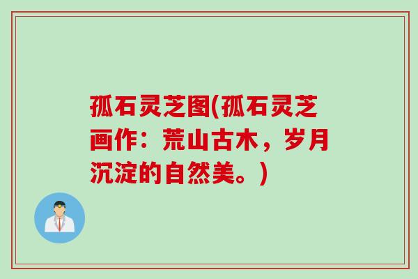 孤石灵芝图(孤石灵芝画作：荒山古木，岁月沉淀的自然美。)