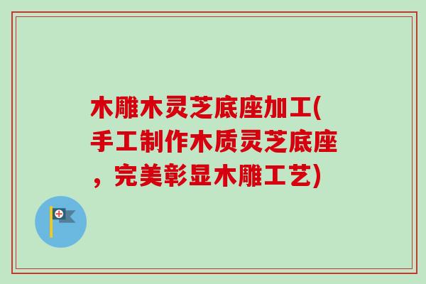 木雕木灵芝底座加工(手工制作木质灵芝底座，完美彰显木雕工艺)