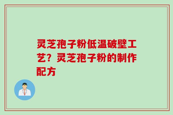 灵芝孢子粉低温破壁工艺？灵芝孢子粉的制作配方