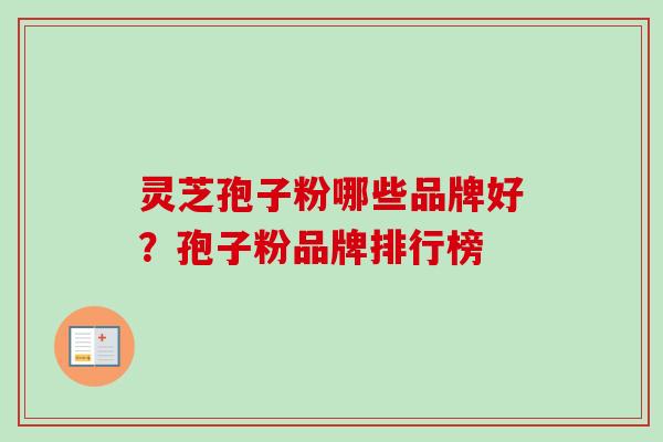 灵芝孢子粉哪些品牌好？孢子粉品牌排行榜