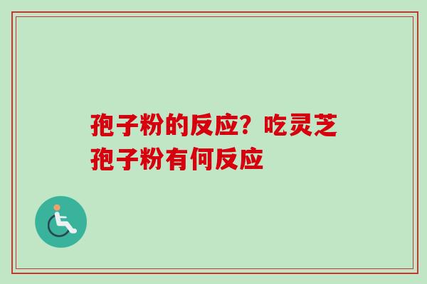 孢子粉的反应？吃灵芝孢子粉有何反应