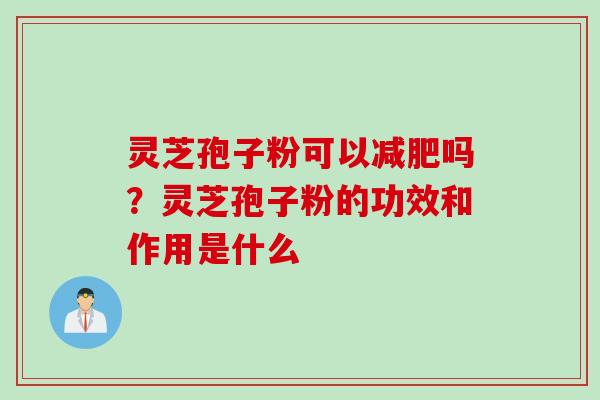 灵芝孢子粉可以吗?灵芝孢子粉的功效和作用是什么 灵芝孢子粉可以吗?灵芝孢子粉的功效和作用是什么