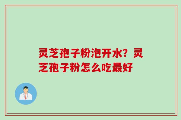灵芝孢子粉泡开水？灵芝孢子粉怎么吃最好