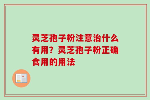 灵芝孢子粉注意治什么有用？灵芝孢子粉正确食用的用法