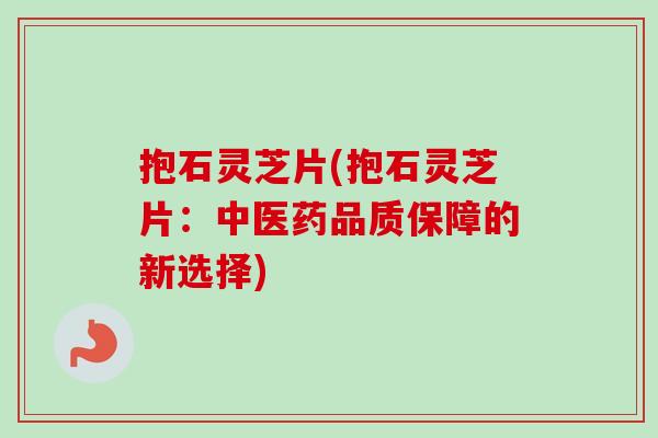 抱石灵芝片(抱石灵芝片：中医药品质保障的新选择)