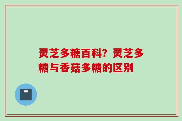 灵芝多糖百科?灵芝多糖与香菇多糖的区别 灵芝多糖百科?灵芝多糖与香菇多糖的区别