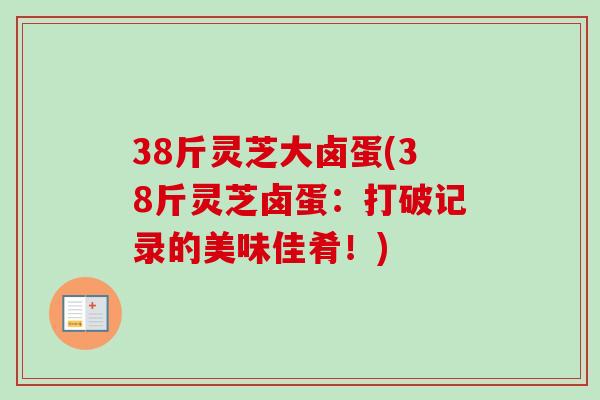38斤灵芝大卤蛋(38斤灵芝卤蛋：打破记录的美味佳肴！)