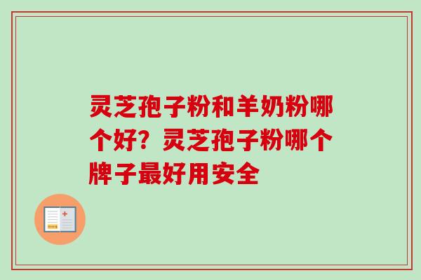 灵芝孢子粉和羊奶粉哪个好？灵芝孢子粉哪个牌子最好用安全